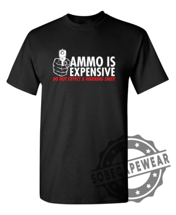 Ammo Is Expensive. Do Not Expect A Warning Shot Shirt sobecapewear.com 1