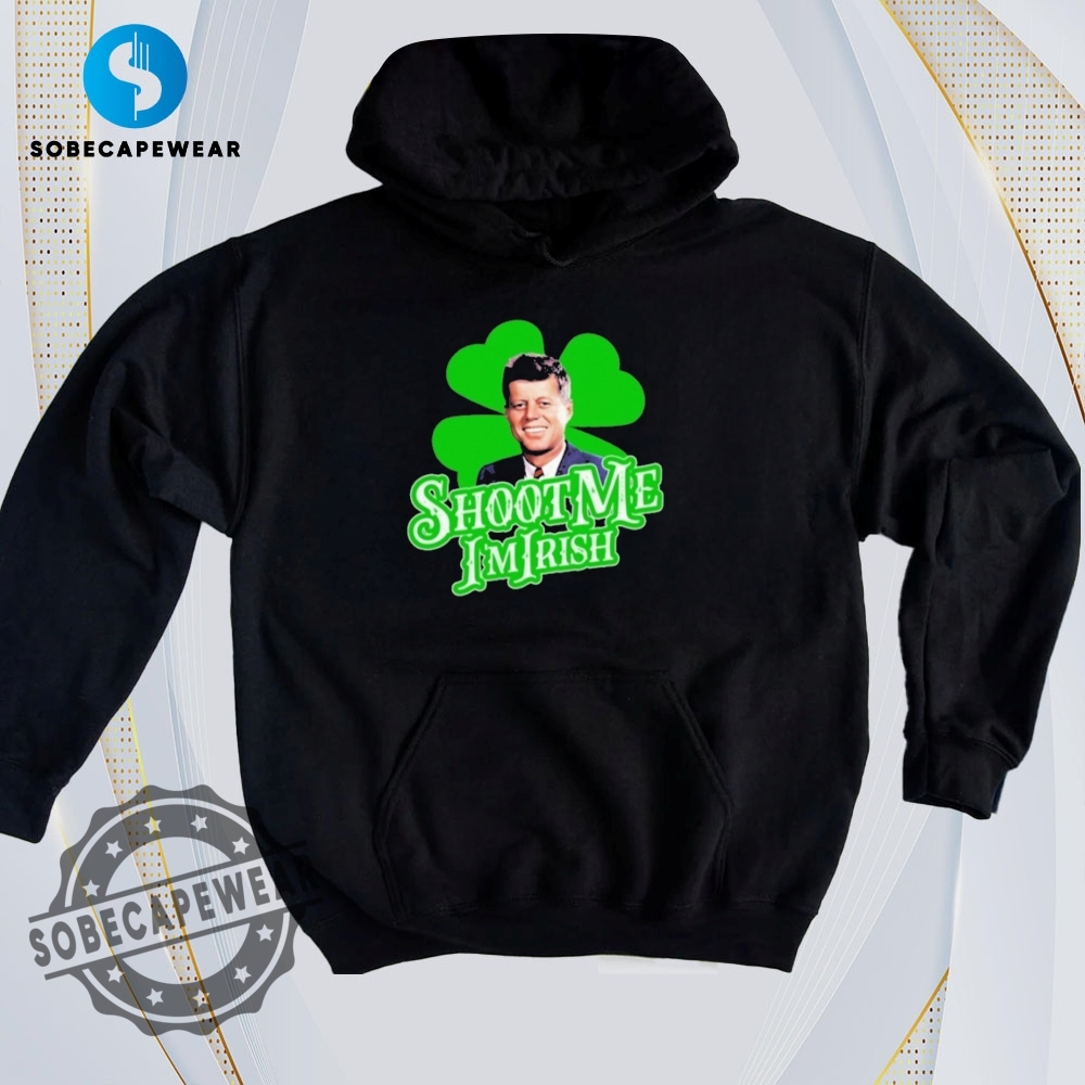 Say It with a Shirt – Graphics That Show Your Vibe 31 Shoot Me Im Irish John F. Kennedy Shirt Hoodie Sweatshirt Vintage