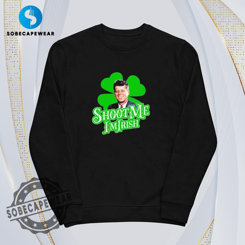 Shoot Me Im Irish John F. Kennedy Shirt Hoodie Sweatshirt Vintage 5 Shoot Me I’m Irish John F. Kennedy Shirt Hoodie Sweatshirt Vintage