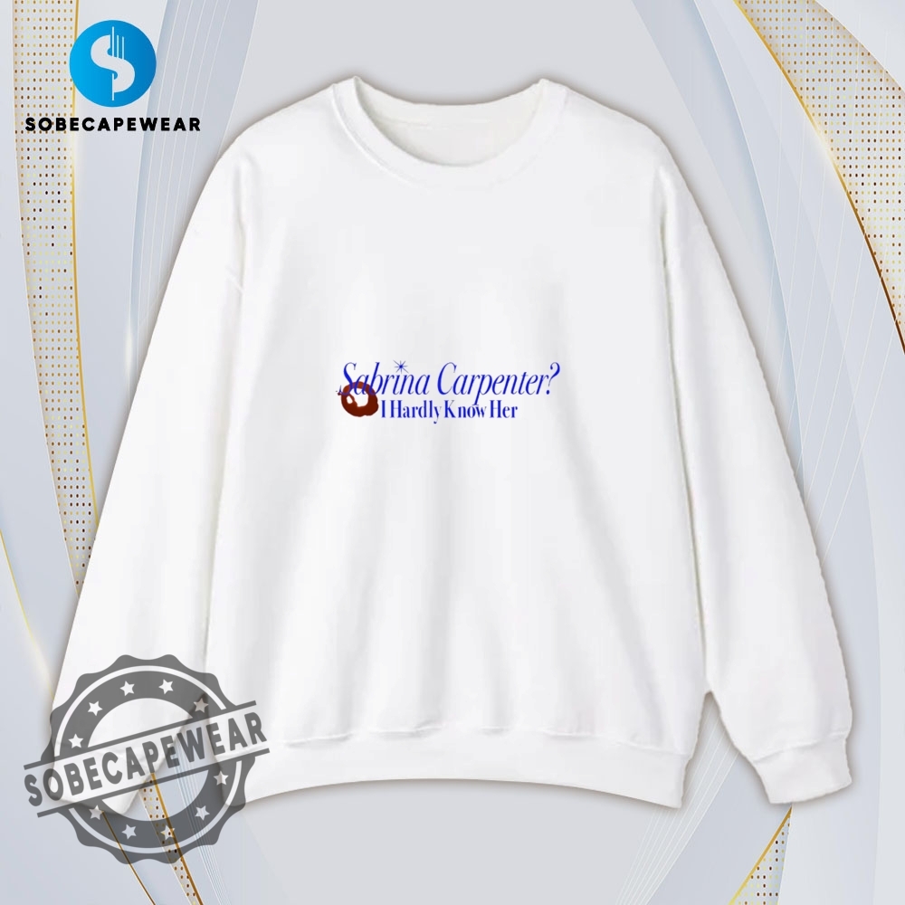 I Hardly Know Her Sabrina Carpenter Shirt Hoodie Sweatshirt Vintage 5 I hardly know her Sabrina Carpenter Shirt Hoodie Sweatshirt Vintage