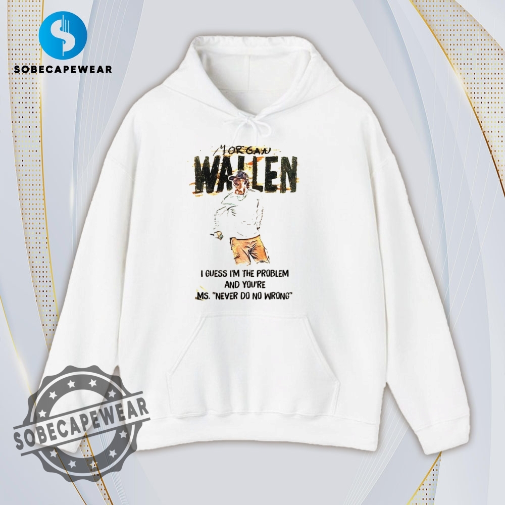 I Guess Im The Problem And Your Miss Never Do No Wrong Morgan Wallen Vintage Retro Shirt Sweatshirt Sweater Hoodie 4 I guess I’m the problem and your Miss never do no wrong Morgan Wallen Vintage Retro Shirt Sweatshirt Sweater Hoodie