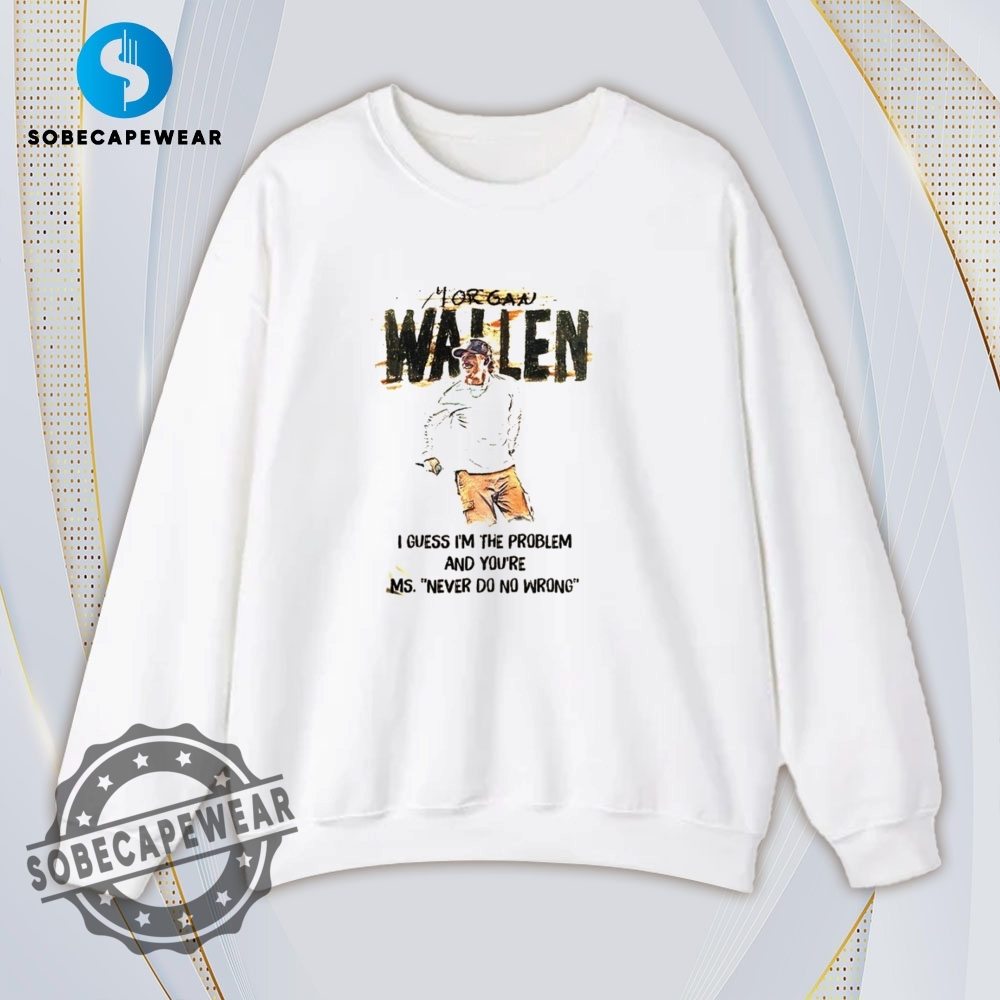 I Guess Im The Problem And Your Miss Never Do No Wrong Morgan Wallen Vintage Retro Shirt Sweatshirt Sweater Hoodie 5 I guess I’m the problem and your Miss never do no wrong Morgan Wallen Vintage Retro Shirt Sweatshirt Sweater Hoodie