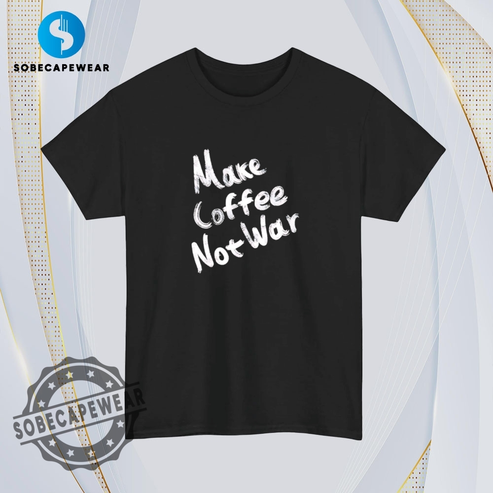 Make Coffee Not War 2025 Vintage Retro Shirt Sweatshirt Sweater Hoodie 4 Make coffee not war 2025 Vintage Retro Shirt Sweatshirt Sweater Hoodie