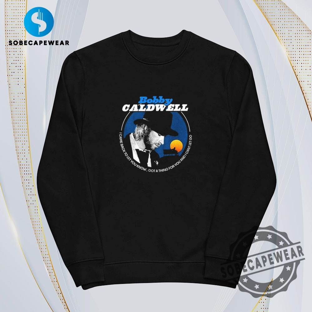 I Came Back To Let You Know Bobby Caldwell Vintage Retro Shirt Sweatshirt Sweater Hoodie 5 I came back to let you know Bobby Caldwell Vintage Retro Shirt Sweatshirt Sweater Hoodie