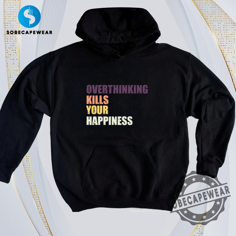 Bold Prints & Edgy Cuts: The Tees That Scream Trendy 18 Overthinking Kills Your Happiness Vintage Retro Shirt Sweatshirt Sweater Hoodie