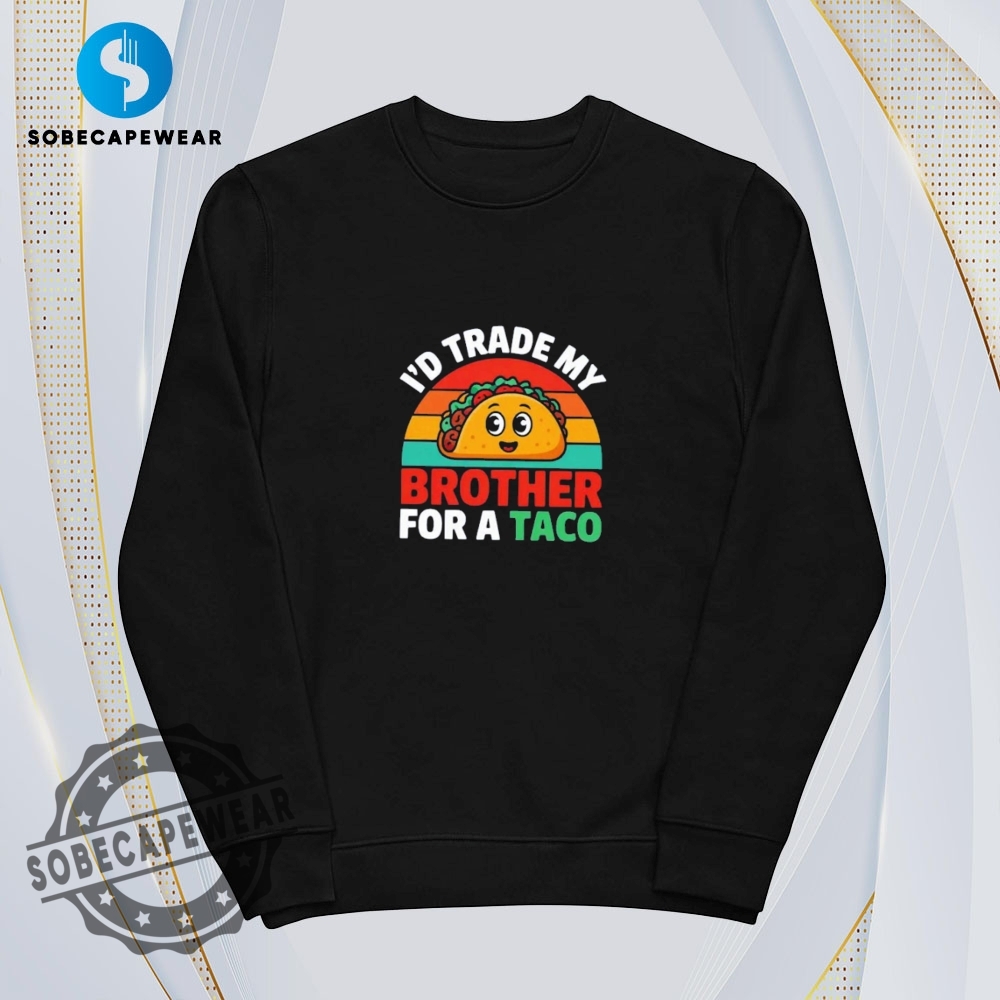 I Trade My Brother For A Taco Vintage Retro Shirt Sweatshirt Sweater Hoodie 5 I trade my brother for a Taco Vintage Retro Shirt Sweatshirt Sweater Hoodie