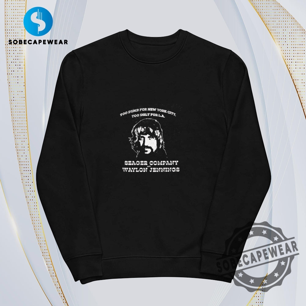 Funny Seager Company Waylon Jennings Dumb Ugly Too Dumb For New York City Too Ugly For L.A. Vintage Retro Shirt Sweatshirt Sweater Hoodie sobecapewear 3