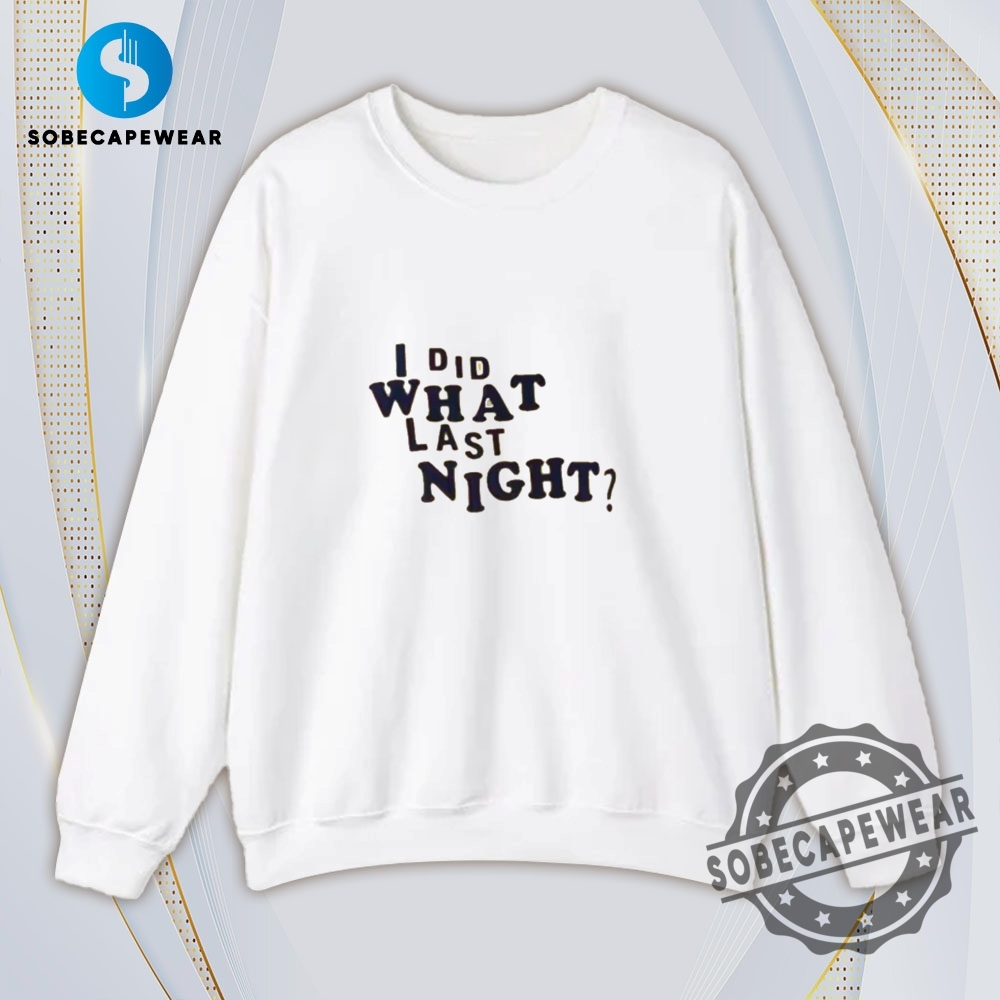 I Did What Last Night Vintage Retro Shirt Sweatshirt Sweater Hoodie 5 I Did What Last Night Vintage Retro Shirt Sweatshirt Sweater Hoodie