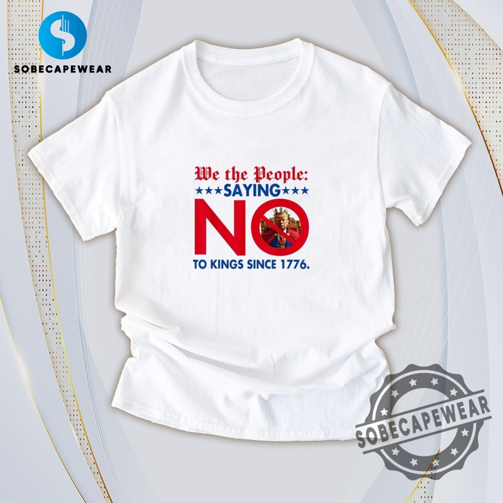Today T-Shirt Trends You’ll Fall in Love With 12 We The People Saying No To Kings Since 1776 Vintage Retro Shirt Sweatshirt Sweater Hoodie