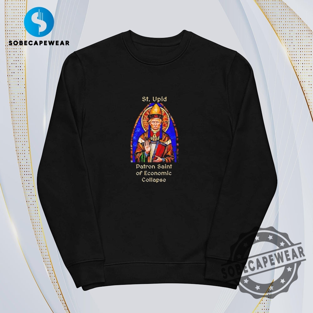 St. Upid Patron Saint Of Economic Collapse Trump Vintage Retro Shirt Sweatshirt Sweater Hoodie 5 St. Upid Patron Saint of Economic Collapse Trump Vintage Retro Shirt Sweatshirt Sweater Hoodie