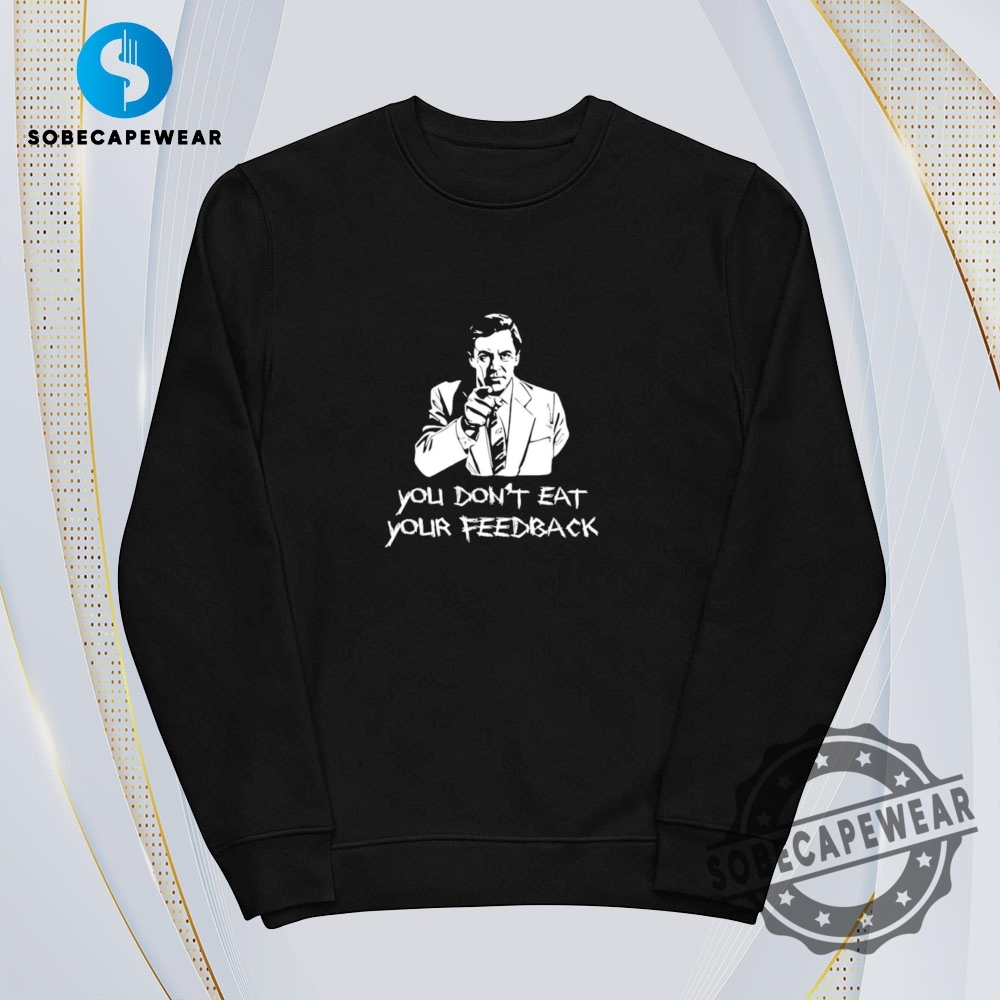You Dont Eat Your Feedback Vintage Retro Shirt Sweatshirt Sweater Hoodie 5 You don’t eat your feedback Vintage Retro Shirt Sweatshirt Sweater Hoodie