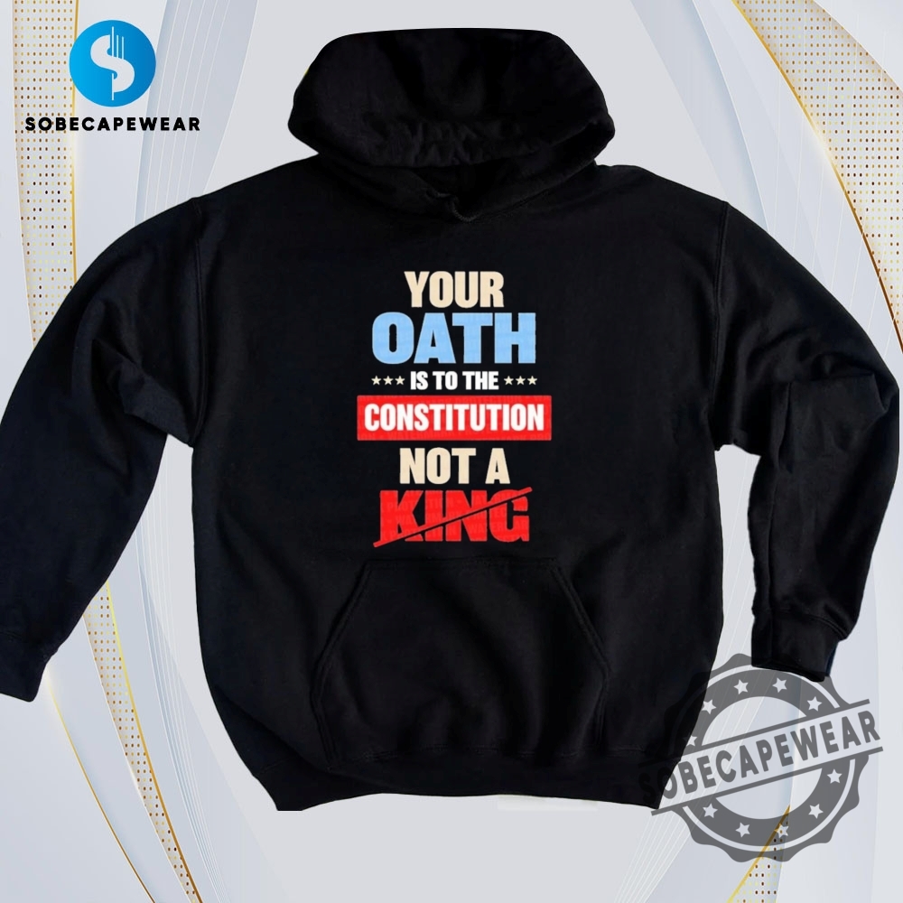 What’s Going Viral? 2D Graphic Tees You Shouldn’t Miss 5 Your Oath Is To The Constitution Not A King Vintage Retro Shirt Sweatshirt Sweater Hoodie