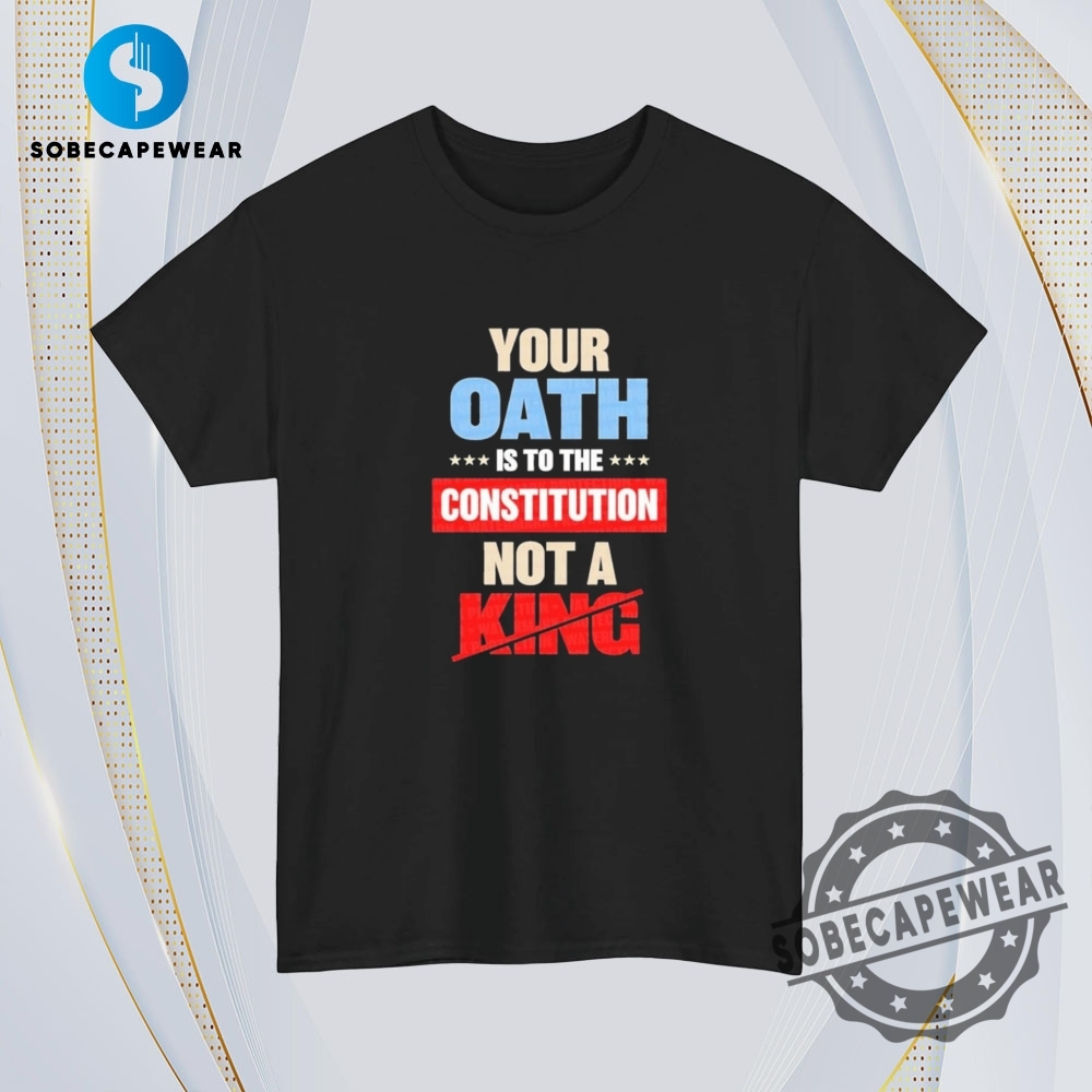Your Oath Is To The Constitution Not A King Vintage Retro Shirt Sweatshirt Sweater Hoodie 4 Your Oath Is To The Constitution Not A King Vintage Retro Shirt Sweatshirt Sweater Hoodie